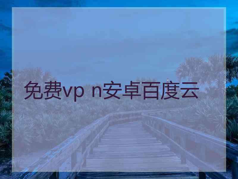 免费vp n安卓百度云