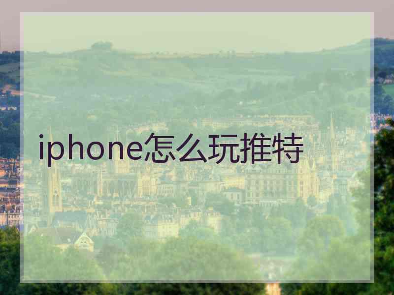 iphone怎么玩推特