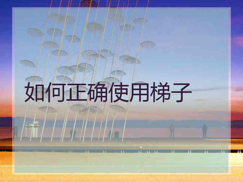 如何正确使用梯子