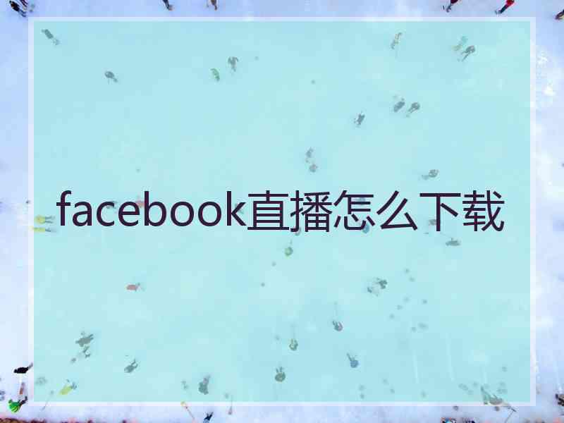facebook直播怎么下载