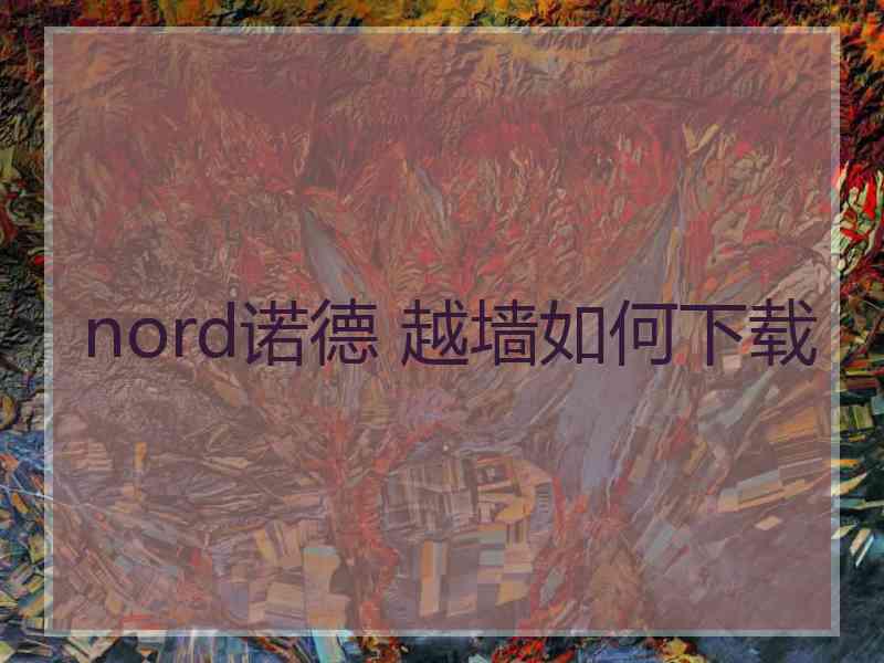 nord诺德 越墙如何下载